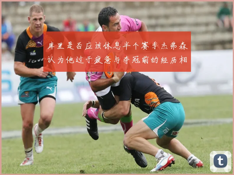 库里是否应该休息半个赛季杰弗森认为他过于疲惫与夺冠前的经历相似
