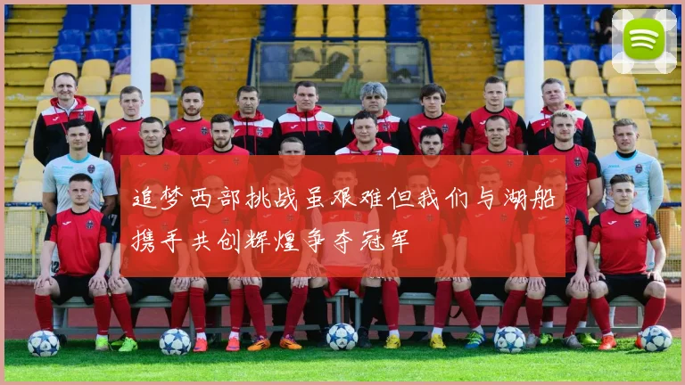 追梦西部挑战虽艰难但我们与湖船携手共创辉煌争夺冠军