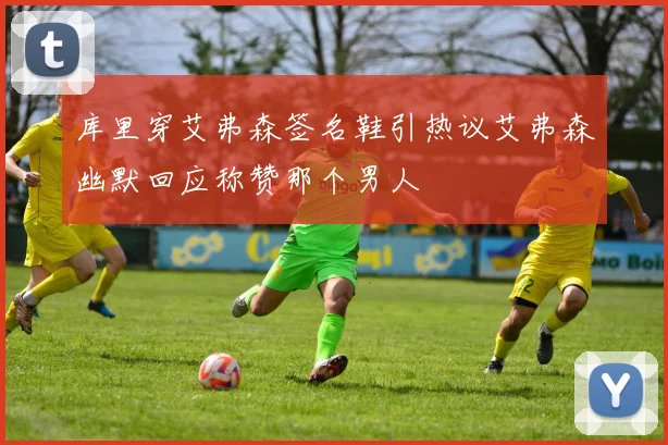 库里穿艾弗森签名鞋引热议艾弗森幽默回应称赞那个男人