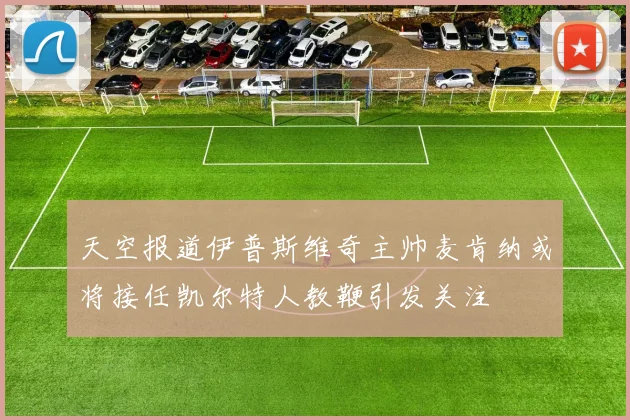 天空报道伊普斯维奇主帅麦肯纳或将接任凯尔特人教鞭引发关注