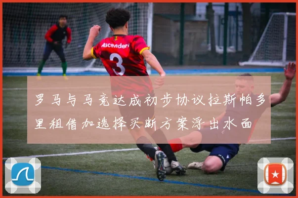 罗马与马竞达成初步协议拉斯帕多里租借加选择买断方案浮出水面