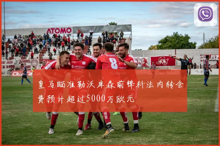 皇马瞄准勒沃库森前锋科法内转会费预计超过5000万欧元
