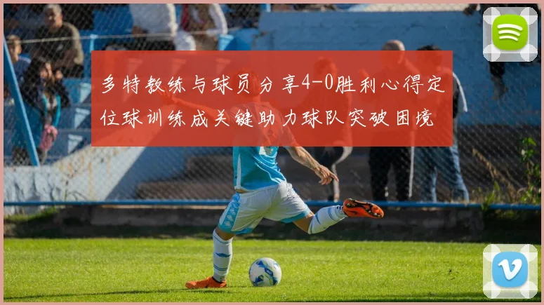 多特教练与球员分享4-0胜利心得定位球训练成关键助力球队突破困境