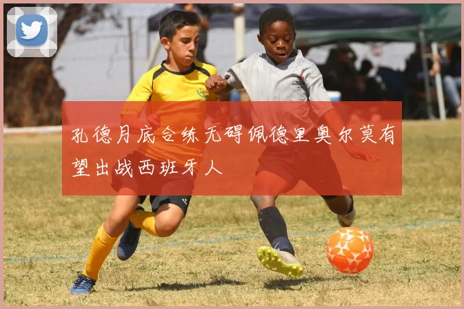 孔德月底合练无碍佩德里奥尔莫有望出战西班牙人