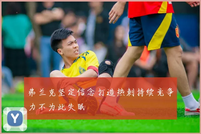 弗兰克坚定信念打造热刺持续竞争力不为此失眠