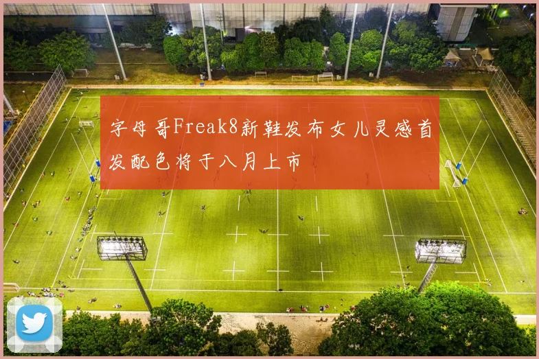 字母哥Freak8新鞋发布女儿灵感首发配色将于八月上市