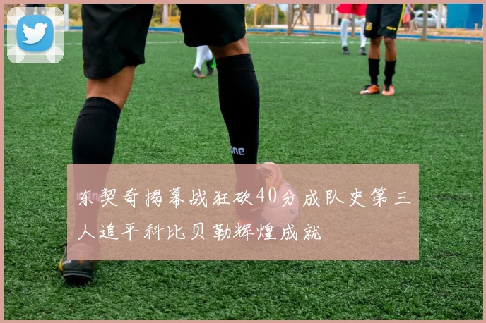 东契奇揭幕战狂砍40分成队史第三人追平科比贝勒辉煌成就
