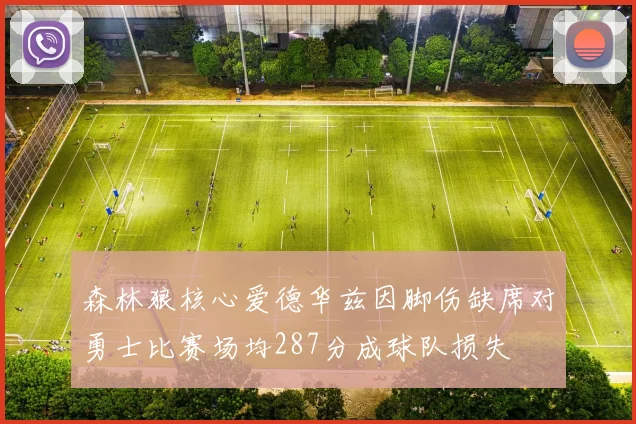 森林狼核心爱德华兹因脚伤缺席对勇士比赛场均287分成球队损失